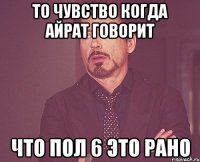 то чувство когда айрат говорит что пол 6 это рано