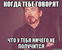 Когда тебе говорят что у тебя ничего не получится