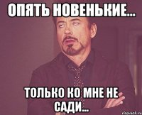 опять новенькие... Только ко мне не сади...