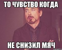 то чувство когда не снизил мяч