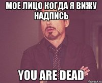 Мое лицо когда я вижу надпись You are dead