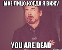 Мое лицо когда я вижу You are dead