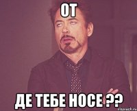 от де тебе носе ??