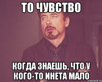 ТО ЧУВСТВО КОГДА ЗНАЕШЬ, ЧТО У КОГО-ТО ИНЕТА МАЛО