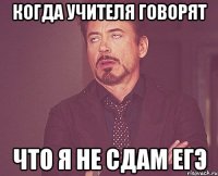 Когда учителя говорят Что я не сдам ЕГЭ