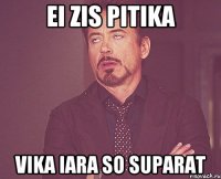 Ei zis pitika Vika iara so suparat