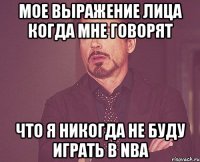 мое выражение лица когда мне говорят что я никогда не буду играть в NBA