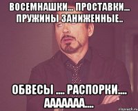 Восемнашки... проставки... пружины заниженные.. обвесы .... распорки.... ааааааа....