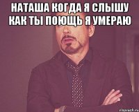 НАТАША КОГДА Я СЛЫШУ КАК ТЫ ПОЮЩЬ Я УМЕРАЮ 