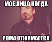 Мое лицо когда Рома отжимаетса