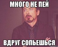 много не пей вдруг сопьешься