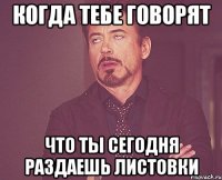 когда тебе говорят что ты сегодня раздаешь листовки