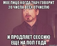 Мое лицо когда ткач говорит 20 числа всех отчислю и продляет сессию еще на пол года