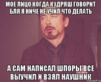 Мое лицо когда кудряш говорит бля я ниче не учил что делать а сам написал шпоры все выучил и взял наушник