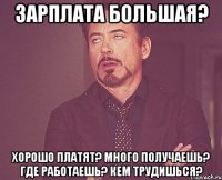 Зарплата большая? Хорошо платят? Много получаешь? Где работаешь? Кем трудишься?