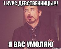 1 курс девственницы?! я вас умоляю