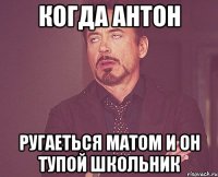 Когда Антон Ругаеться матом и он тупой школьник