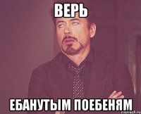 Верь Ебанутым поебеням