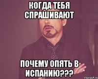 когда тебя спрашивают почему опять в испанию???