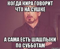 когда Кира говорит что на сушке а сама есть шашлыки по субботам