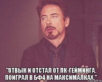  "Отвык и отстал от ПК-гейминга. Поиграл в БФ4 на максималках."