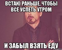 Встаю раньше, чтобы всё успеть утром И забыл взять еду