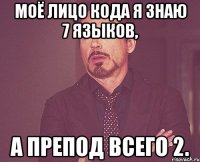 моё лицо кода я знаю 7 языков, а препод всего 2.