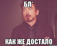 Бл* как же достало