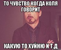 то чувство когда коля говорит какую то хуйню и т.д