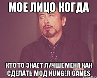 Мое лицо когда Кто то знает лучше меня как сделать мод Hunger games