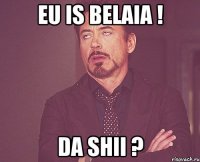 Eu is Belaia ! Da shii ?