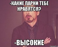 -Какие парни тебе нравятся? -Высокие