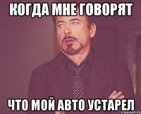 Когда мне говорят Что мой авто устарел