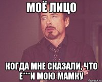 Моё лицо когда мне сказали, что е***и мою мамку