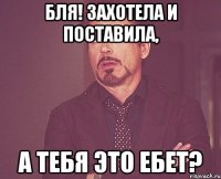 БЛЯ! Захотела и поставила, А тебя это ебет?