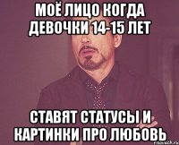 МОЁ ЛИЦО КОГДА ДЕВОЧКИ 14-15 ЛЕТ СТАВЯТ СТАТУСЫ И КАРТИНКИ ПРО ЛЮБОВЬ