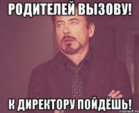 Родителей вызову! к директору пойдёшь!