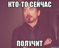 Кто-то сейчас Получит