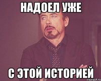 Надоел уже С этой историей