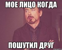 Мое лицо когда пошутил друг