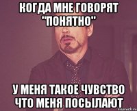 Когда мне говорят "Понятно" У меня такое чувство что меня посылают