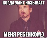 Когда Умит называет меня ребенком:)