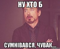 ну хто б сумнівався, чувак....