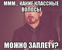 Ммм... Какие классные волосы Можно заплету?