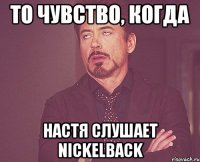 То чувство, когда Настя слушает Nickelback