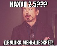 нахуя 2.5??? двушка меньше жрёт!