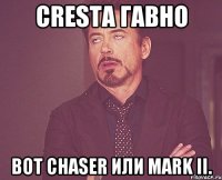 CRESTA гавно вот CHASER или MARK II.