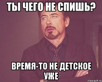 ты чего не спишь? время-то не детское уже