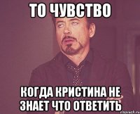 То чувство Когда Кристина не знает что ответить