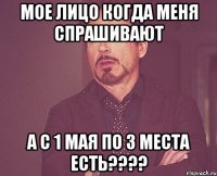 Мое лицо Когда меня спрашивают А с 1 мая по 3 места есть????